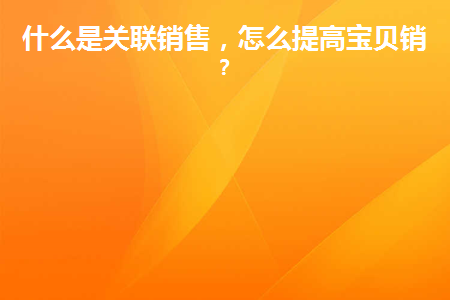 什么是关联销售，怎么提高宝贝销量？缩略图